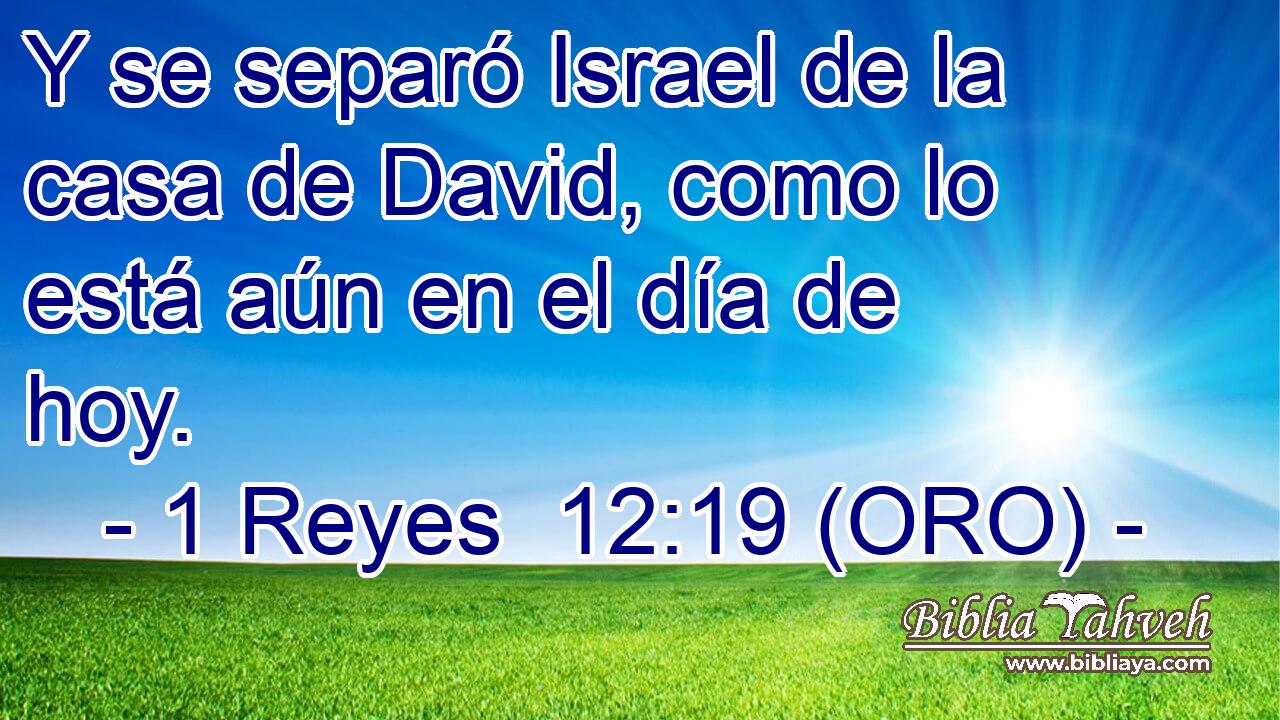  Y se separó Israel de la casa de David, como lo está aún en el día de hoy. 