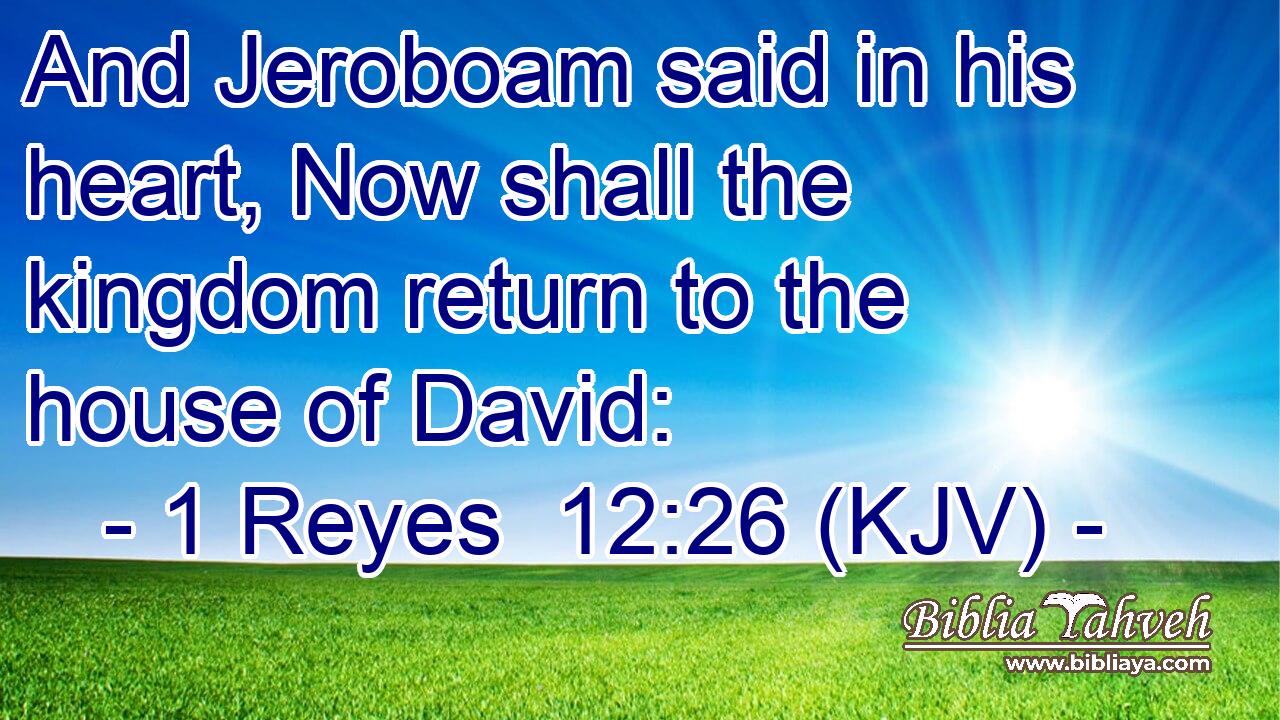 And Jeroboam said in his heart, Now shall the kingdom return to the house of David: