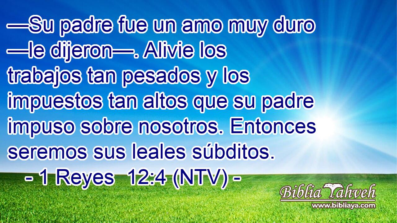 —Su padre fue un amo muy duro —le dijeron—. Alivie los trabajos tan pesados y los impuestos tan altos que su padre impuso sobre nosotros. Entonces seremos sus leales súbditos.