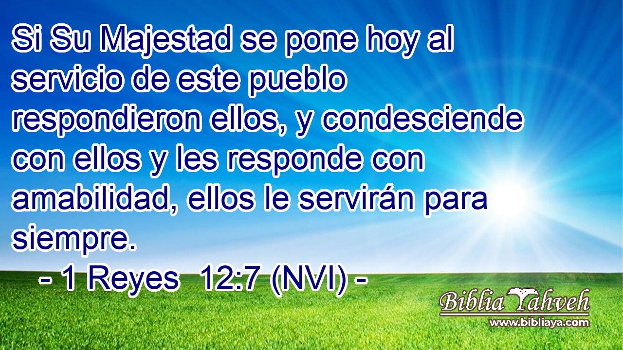  Si Su Majestad se pone hoy al servicio de este pueblo respondieron ellos, y condesciende con ellos y les responde con amabilidad, ellos le servirán para siempre. 