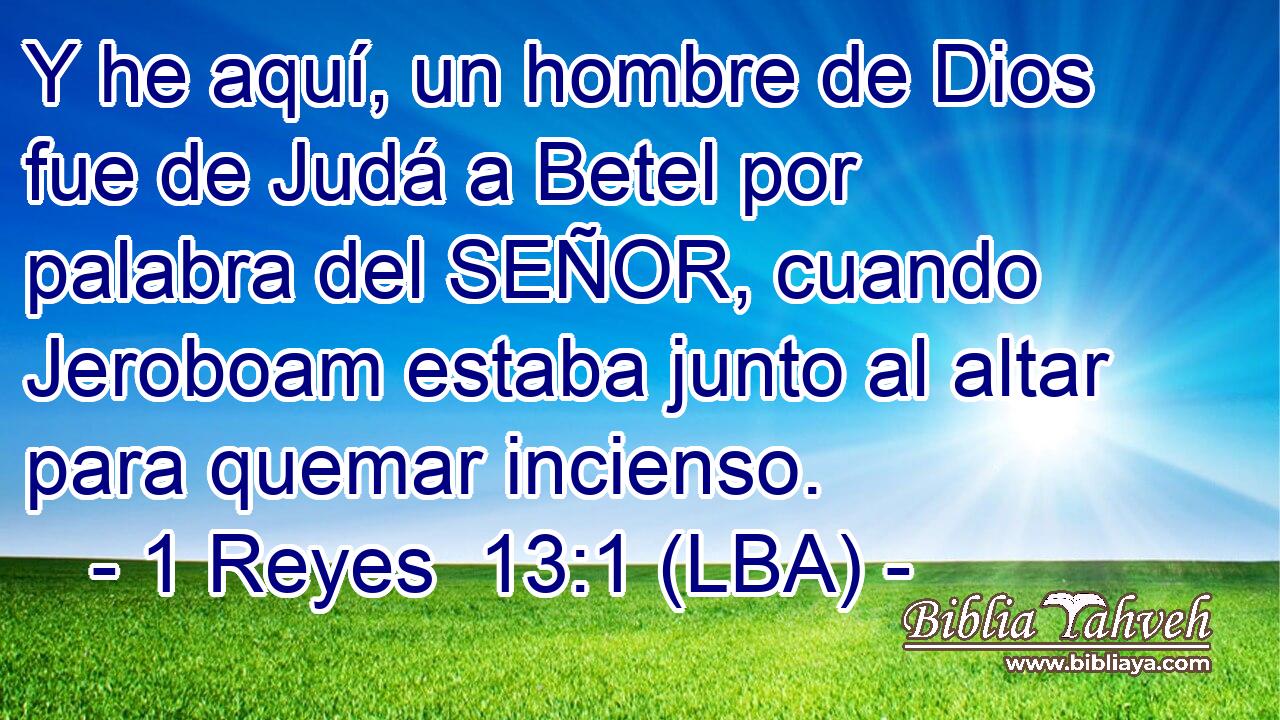 Y he aquí, un hombre de Dios fue de Judá a Betel por palabra del SEÑOR, cuando Jeroboam estaba junto al altar para quemar incienso.