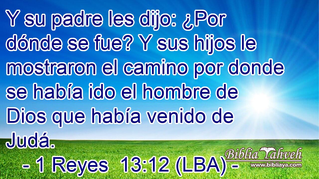 Y su padre les dijo: ¿Por dónde se fue? Y sus hijos le mostraron el camino por donde se había ido el hombre de Dios que había venido de Judá.