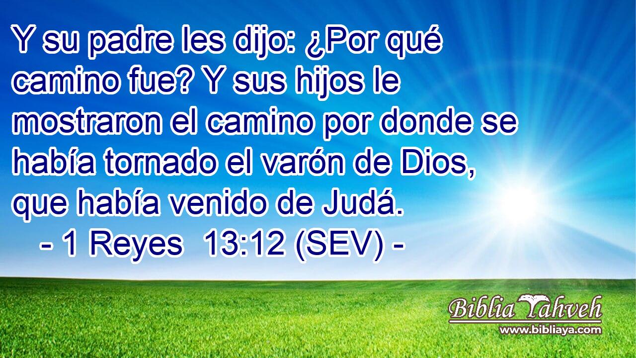 Y su padre les dijo: ¿Por qué camino fue? Y sus hijos le mostraron el camino por donde se había tornado el varón de Dios, que había venido de Judá.