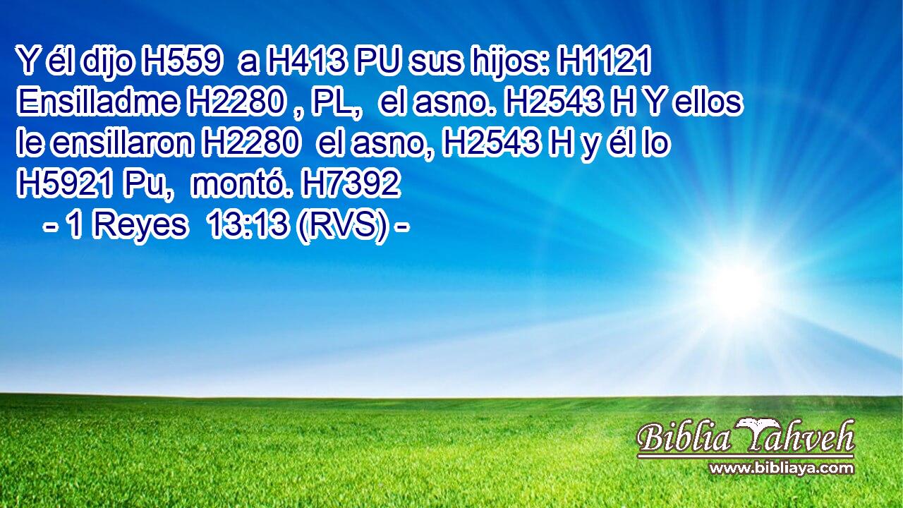Y él dijo H559  a H413 PU sus hijos: H1121  Ensilladme H2280 , PL,  el asno. H2543 H Y ellos le ensillaron H2280  el asno, H2543 H y él lo H5921 Pu,  montó. H7392  