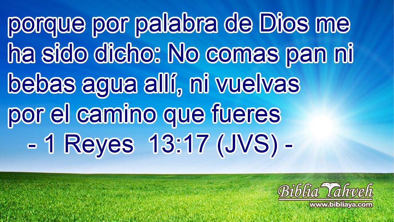 porque por palabra de Dios me ha sido dicho: No comas pan ni bebas agua allí, ni vuelvas por el camino que fueres
