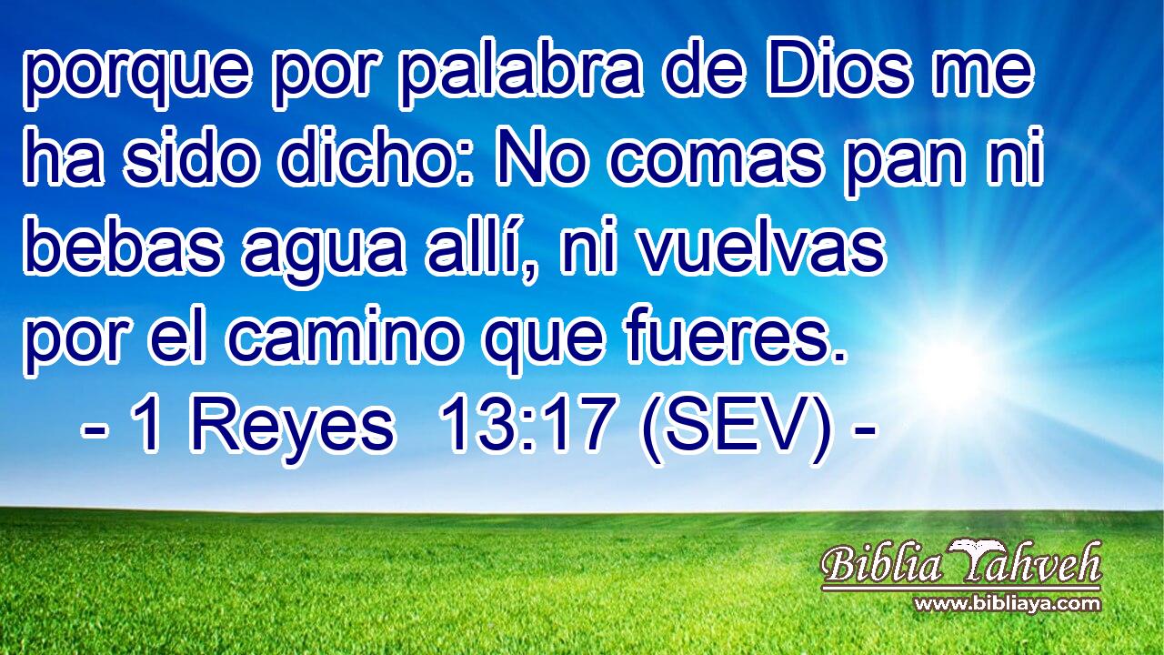porque por palabra de Dios me ha sido dicho: No comas pan ni bebas agua allí, ni vuelvas por el camino que fueres.