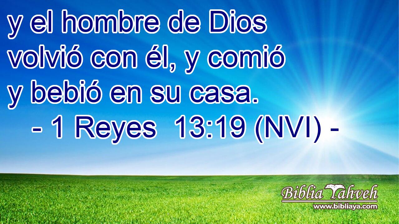  y el hombre de Dios volvió con él, y comió y bebió en su casa. 