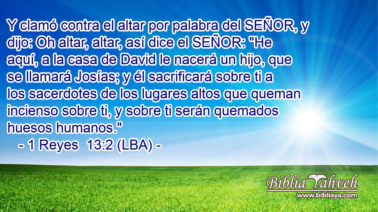 Y clamó contra el altar por palabra del SEÑOR, y dijo: Oh altar, altar, así dice el SEÑOR: 