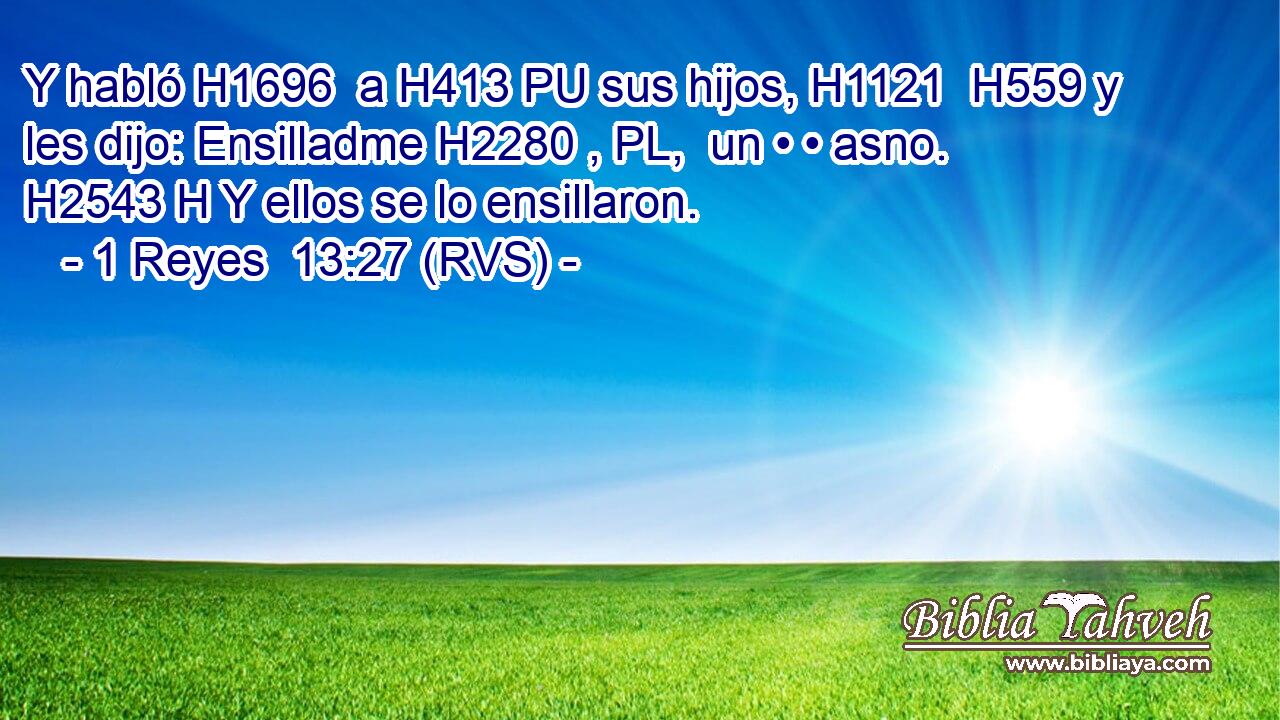 Y habló H1696  a H413 PU sus hijos, H1121  H559 y les dijo: Ensilladme H2280 , PL,  un • • asno. H2543 H Y ellos se lo ensillaron. 
