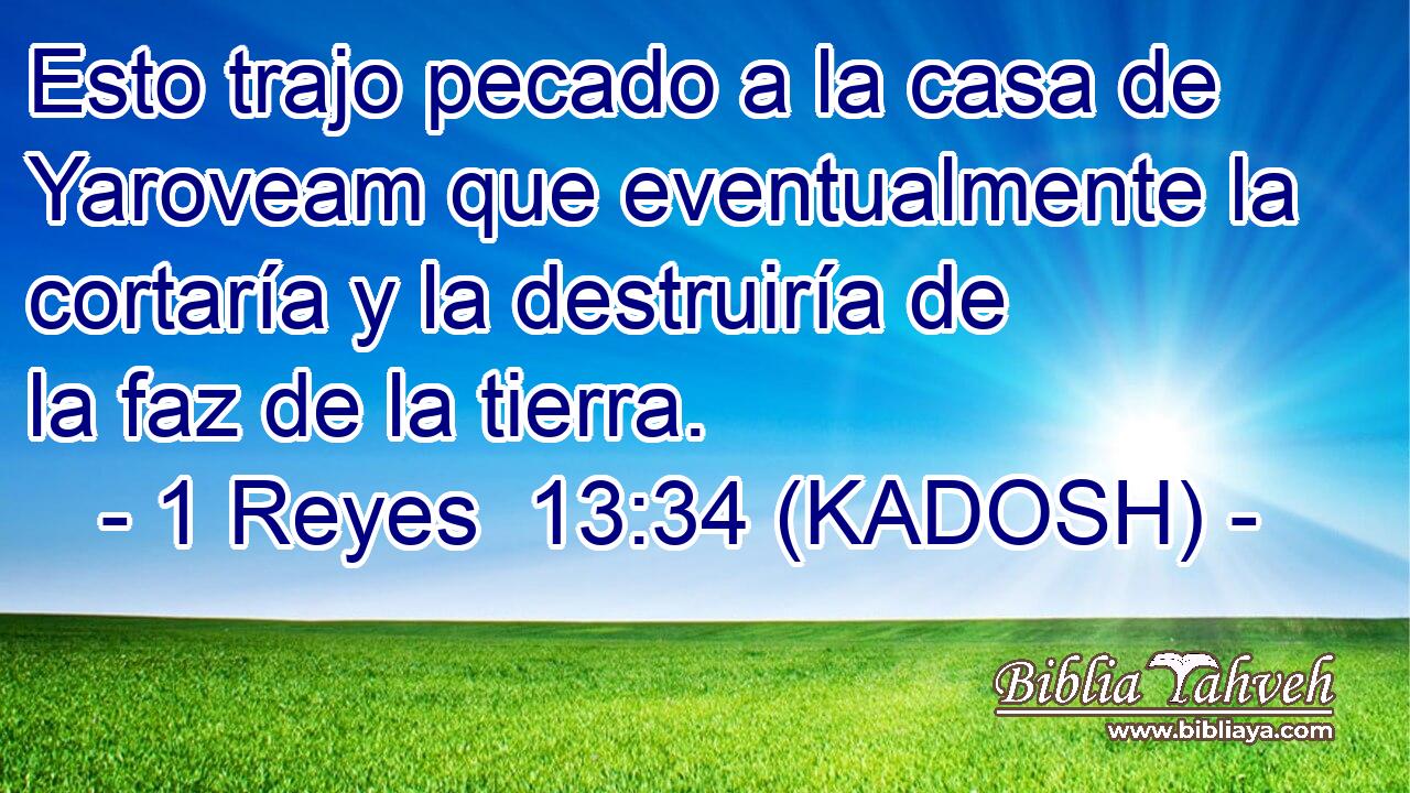  Esto trajo pecado a la casa de Yaroveam que eventualmente la cortaría y la destruiría de la faz de la tierra. 
