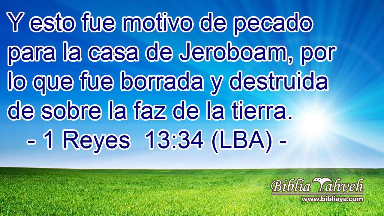 Y esto fue motivo de pecado para la casa de Jeroboam, por lo que fue borrada y destruida de sobre la faz de la tierra.