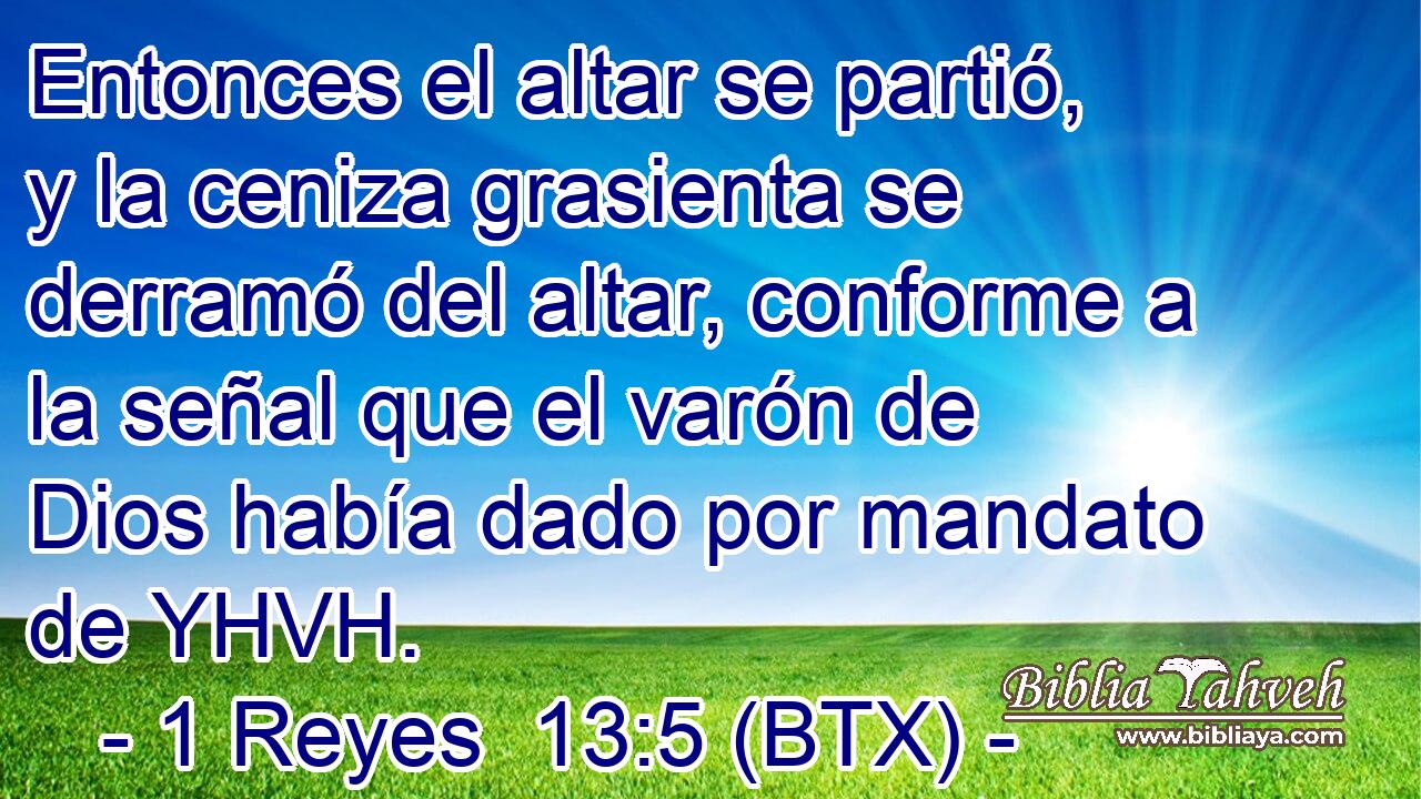 Entonces el altar se partió, y la ceniza grasienta se derramó del altar, conforme a la señal que el varón de Dios había dado por mandato de YHVH.