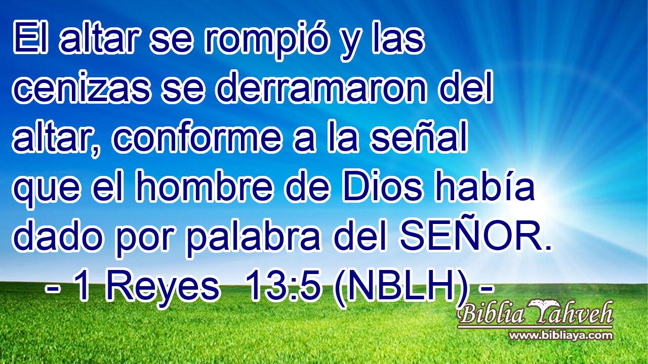  El altar se rompió y las cenizas se derramaron del altar, conforme a la señal que el hombre de Dios había dado por palabra del SEÑOR. 