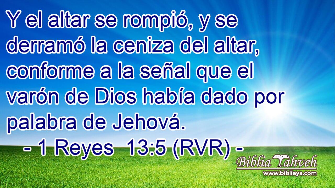 Y el altar se rompió, y se derramó la ceniza del altar, conforme a la señal que el varón de Dios había dado por palabra de Jehová.
