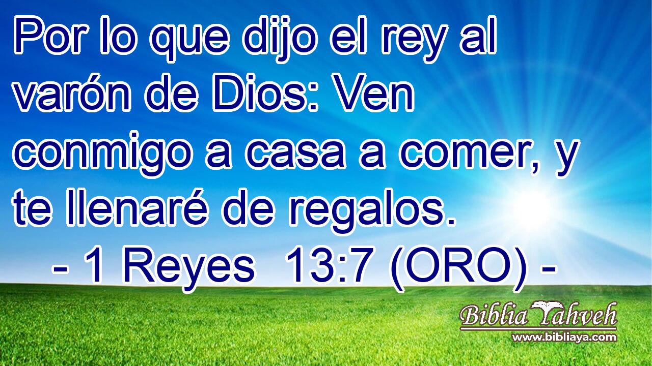  Por lo que dijo el rey al varón de Dios: Ven conmigo a casa a comer, y te llenaré de regalos. 