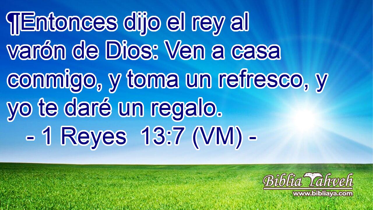  ¶Entonces dijo el rey al varón de Dios: Ven a casa conmigo, y toma un refresco, y yo te daré un regalo. 