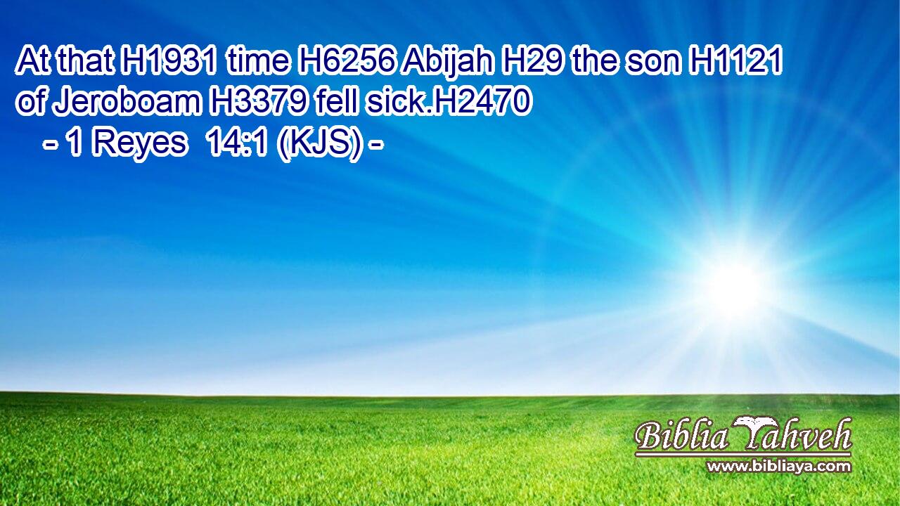 At that H1931 time H6256 Abijah H29 the son H1121 of Jeroboam H3379 fell sick.H2470