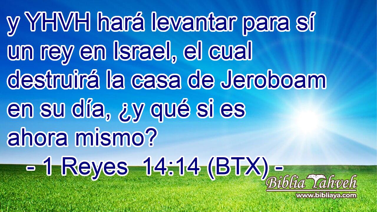 y YHVH hará levantar para sí un rey en Israel, el cual destruirá la casa de Jeroboam en su día, ¿y qué si es ahora mismo?
