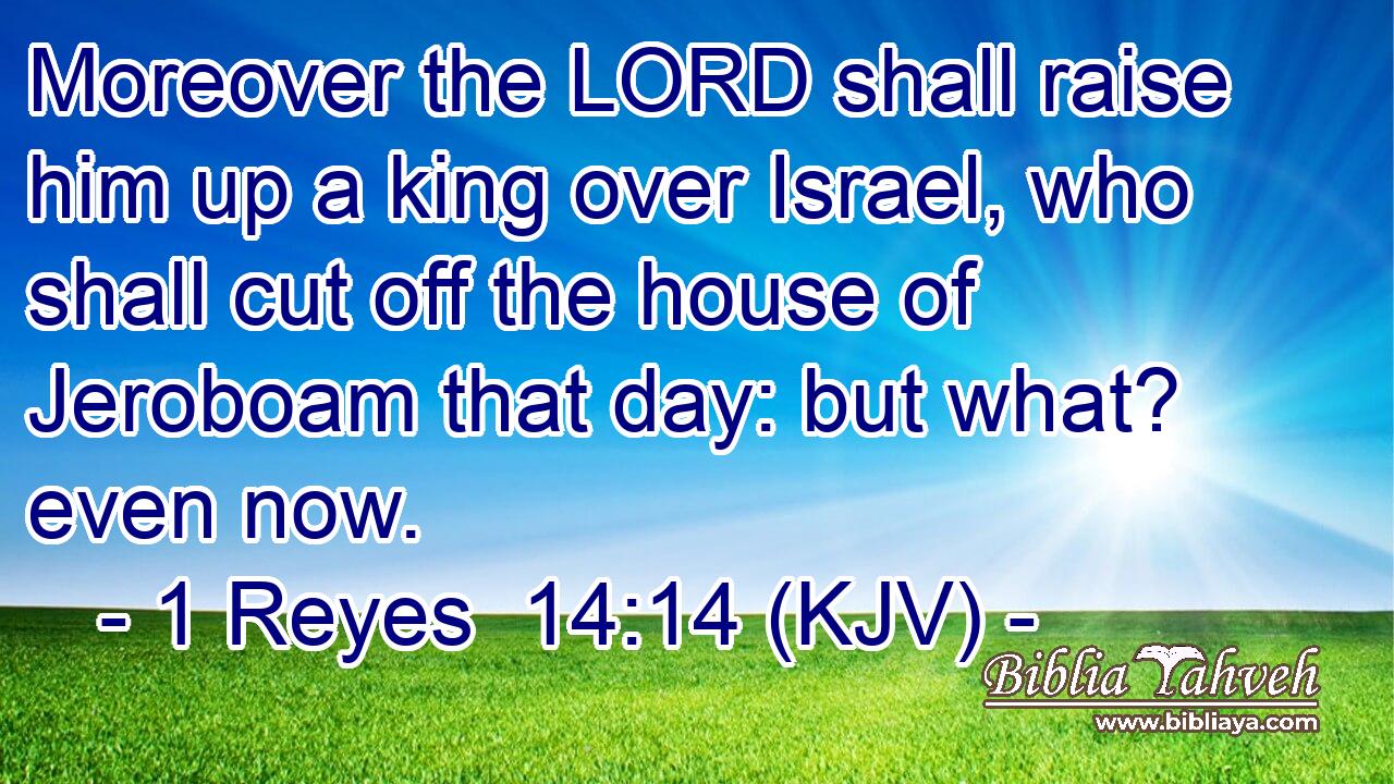 Moreover the LORD shall raise him up a king over Israel, who shall cut off the house of Jeroboam that day: but what? even now.