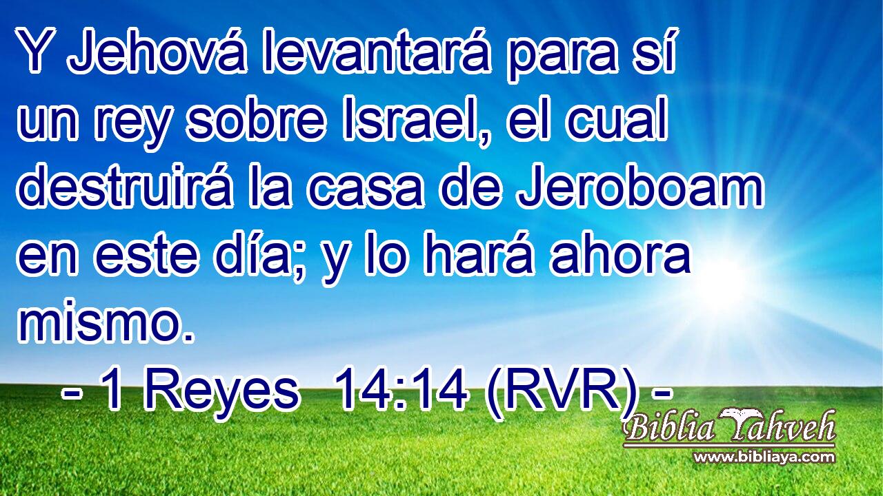 Y Jehová levantará para sí un rey sobre Israel, el cual destruirá la casa de Jeroboam en este día; y lo hará ahora mismo.