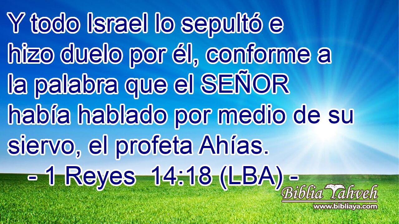 Y todo Israel lo sepultó e hizo duelo por él, conforme a la palabra que el SEÑOR había hablado por medio de su siervo, el profeta Ahías.