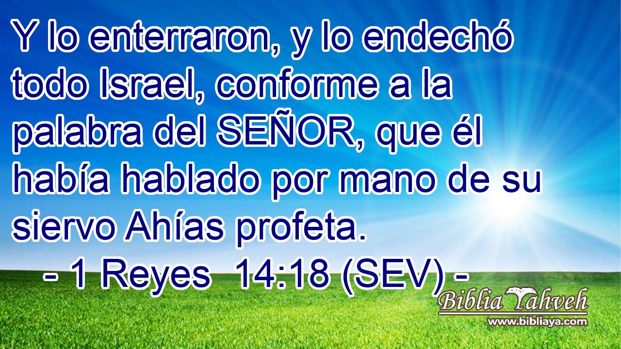 Y lo enterraron, y lo endechó todo Israel, conforme a la palabra del SEÑOR, que él había hablado por mano de su siervo Ahías profeta.