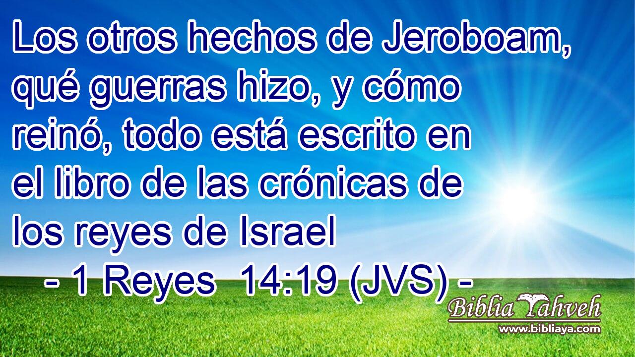 Los otros hechos de Jeroboam, qué guerras hizo, y cómo reinó, todo está escrito en el libro de las crónicas de los reyes de Israel