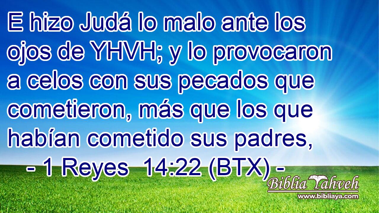 E hizo Judá lo malo ante los ojos de YHVH; y lo provocaron a celos con sus pecados que cometieron, más que los que habían cometido sus padres,