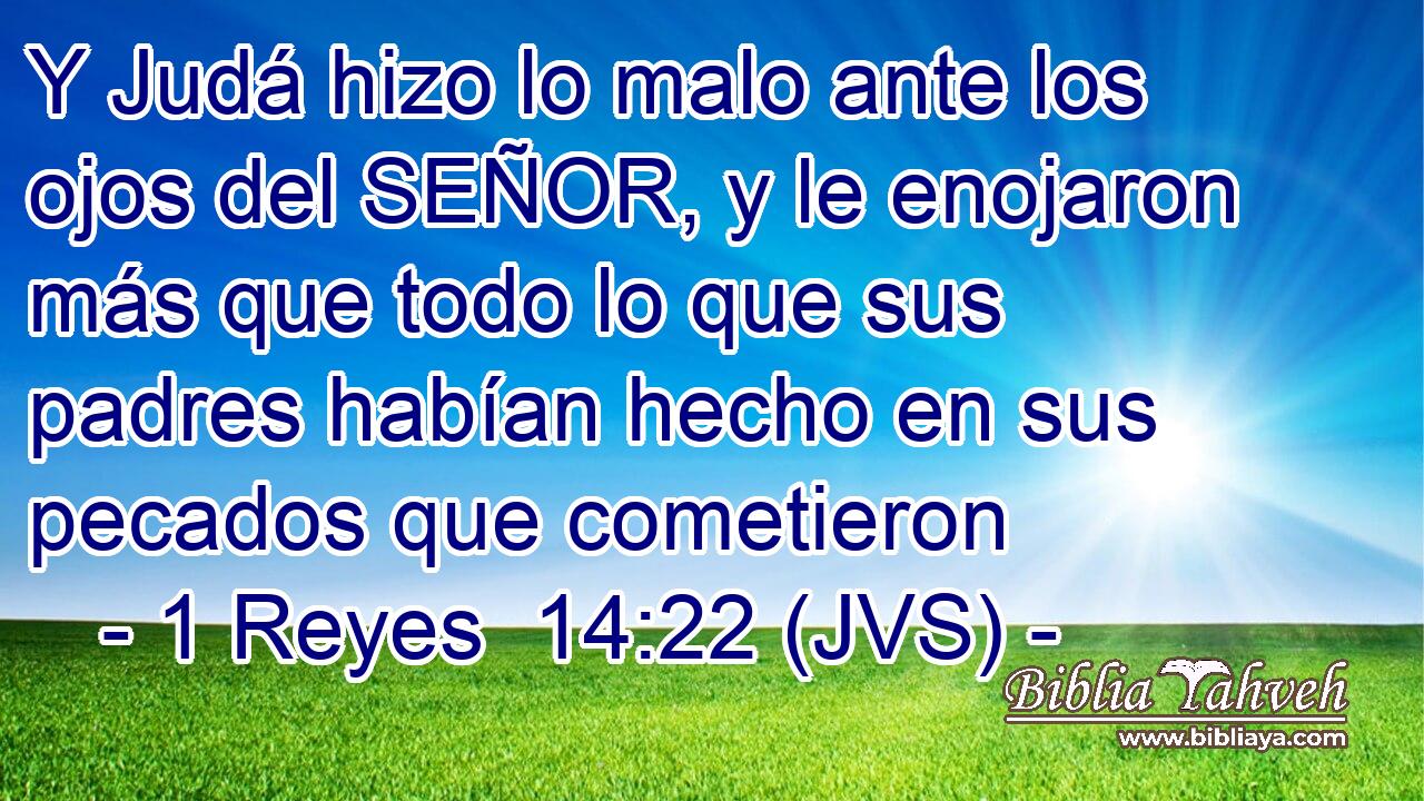 Y Judá hizo lo malo ante los ojos del SEÑOR, y le enojaron más que todo lo que sus padres habían hecho en sus pecados que cometieron