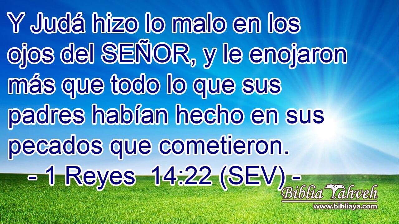 Y Judá hizo lo malo en los ojos del SEÑOR, y le enojaron más que todo lo que sus padres habían hecho en sus pecados que cometieron.