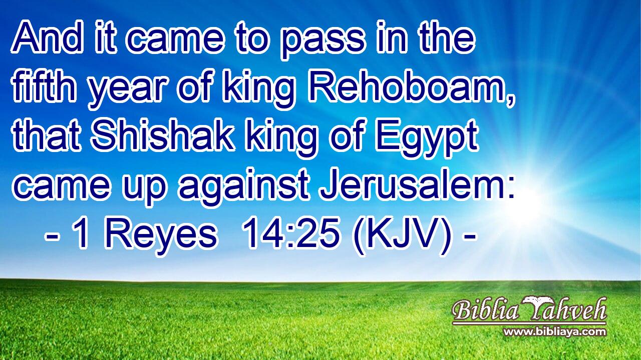 And it came to pass in the fifth year of king Rehoboam, that Shishak king of Egypt came up against Jerusalem: