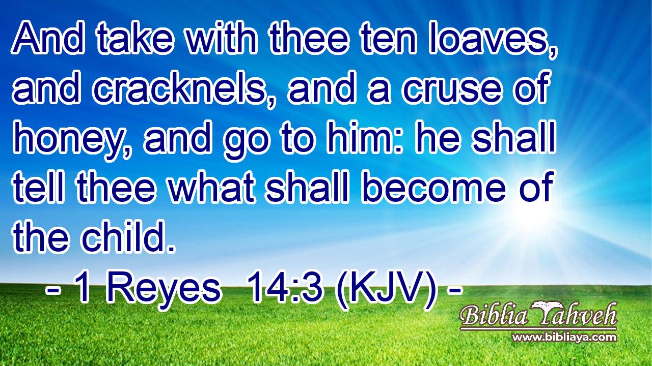 And take with thee ten loaves, and cracknels, and a cruse of honey, and go to him: he shall tell thee what shall become of the child.