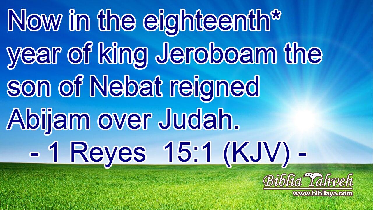 Now in the eighteenth* year of king Jeroboam the son of Nebat reigned Abijam over Judah.