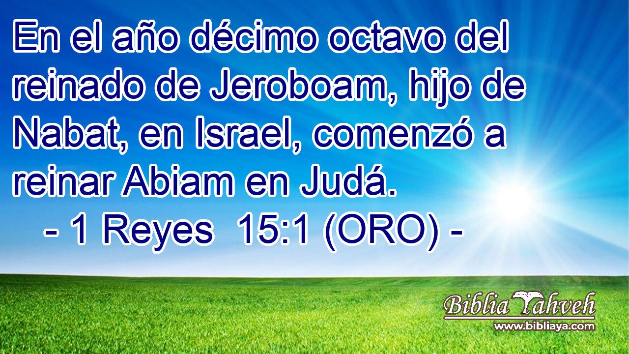 En el año décimo octavo del reinado de Jeroboam, hijo de Nabat, en Israel, comenzó a reinar Abiam en Judá. 