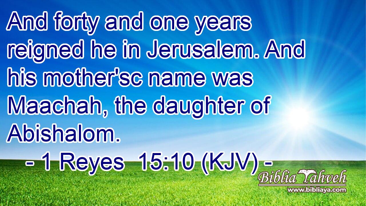 And forty and one years reigned he in Jerusalem. And his mother'sc name was Maachah, the daughter of Abishalom.