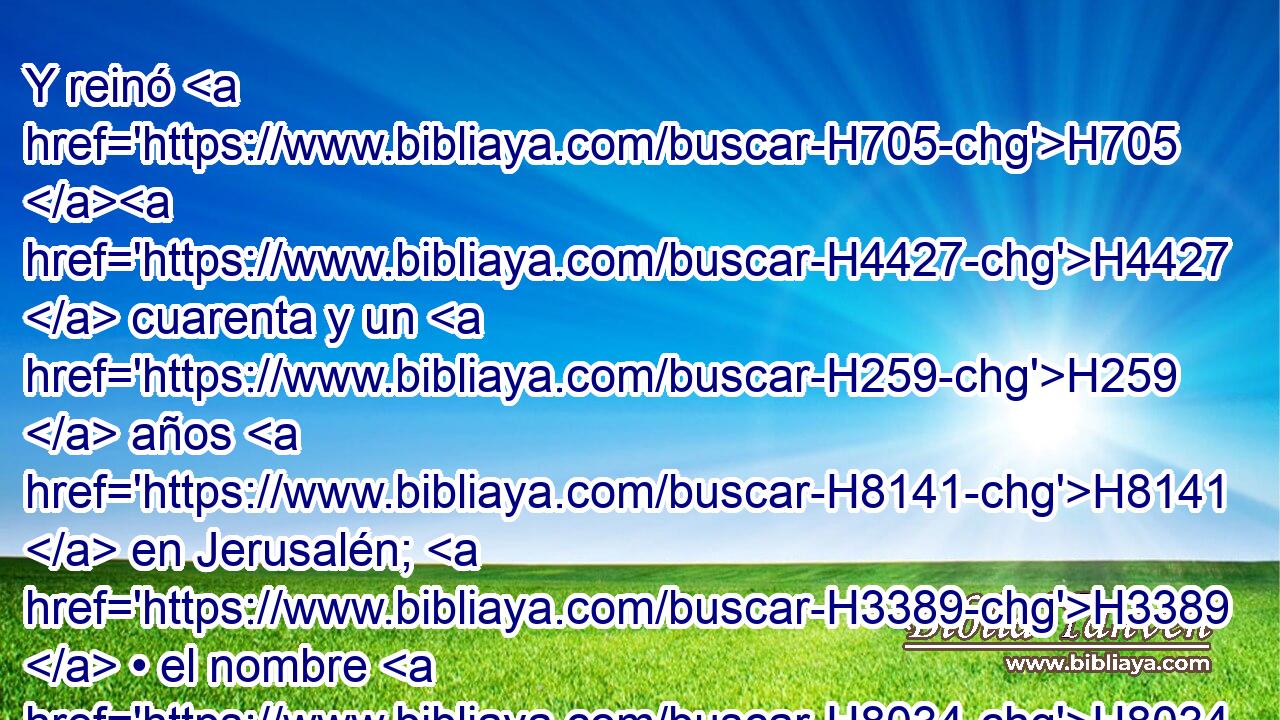 Y reinó H705 H4427  cuarenta y un H259  años H8141  en Jerusalén; H3389  • el nombre H8034  de su madre H517  fue Maaca, H4601  hija H1323  de Abisalom. H3389 H53  