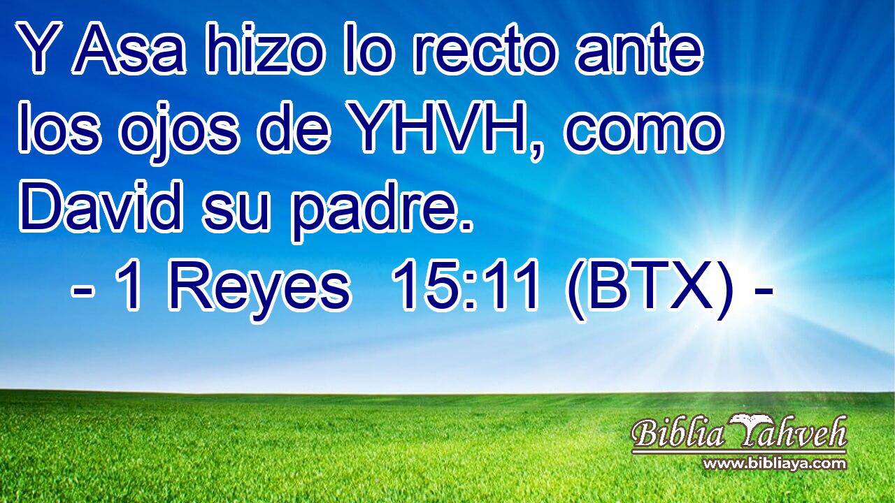 Y Asa hizo lo recto ante los ojos de YHVH, como David su padre.