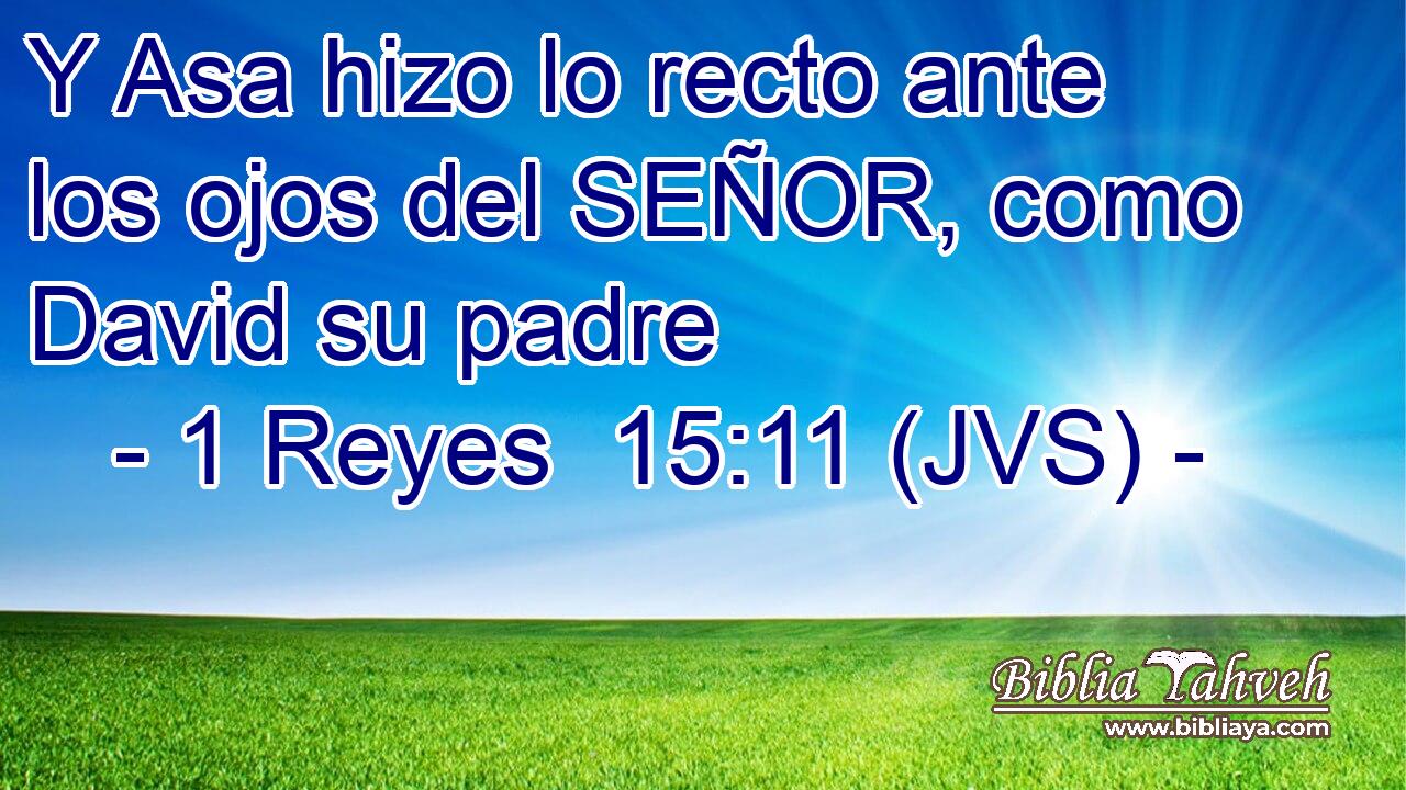 Y Asa hizo lo recto ante los ojos del SEÑOR, como David su padre
