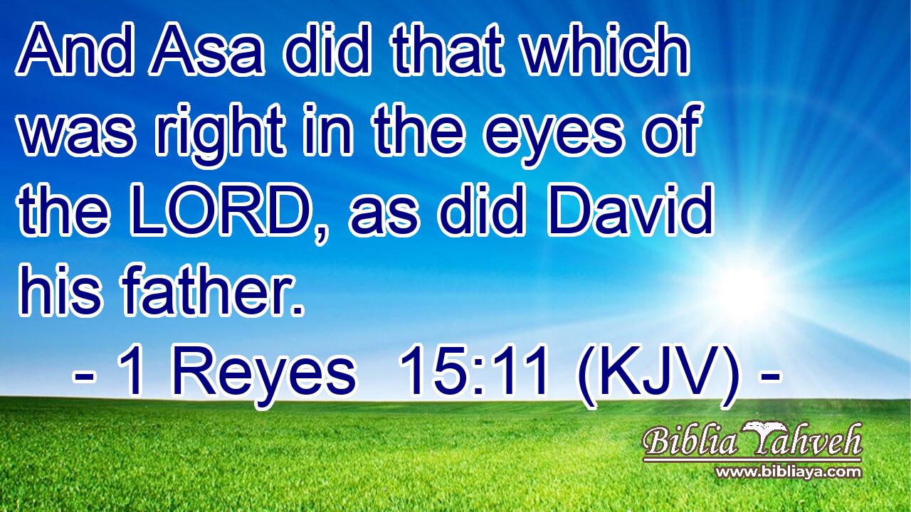 And Asa did that which was right in the eyes of the LORD, as did David his father.