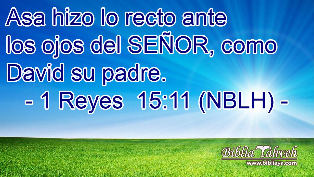  Asa hizo lo recto ante los ojos del SEÑOR, como David su padre. 