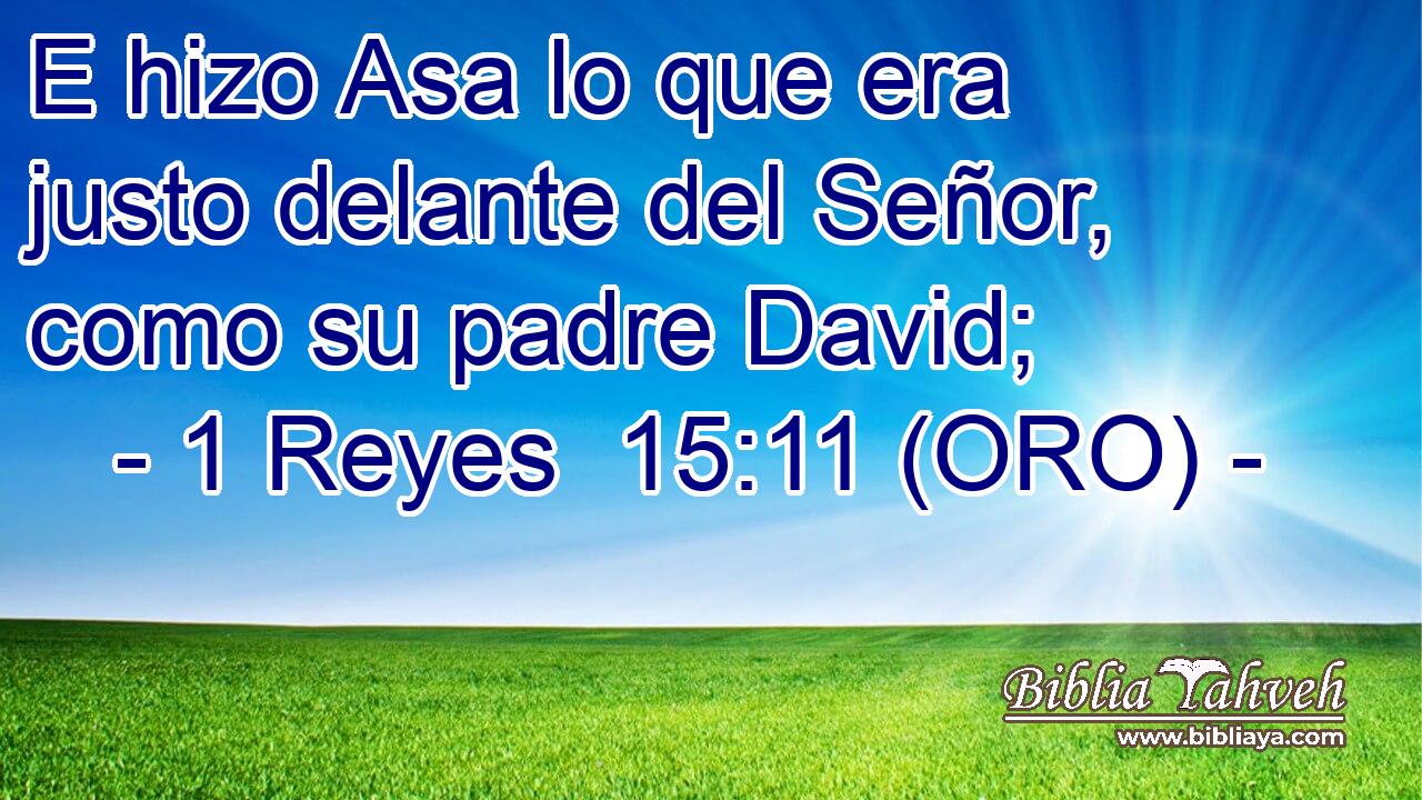  E hizo Asa lo que era justo delante del Señor, como su padre David; 