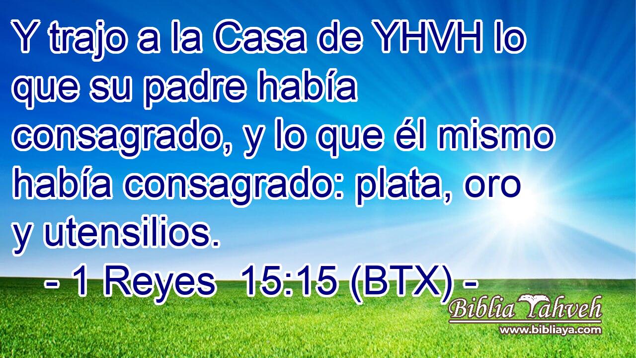 Y trajo a la Casa de YHVH lo que su padre había consagrado, y lo que él mismo había consagrado: plata, oro y utensilios.