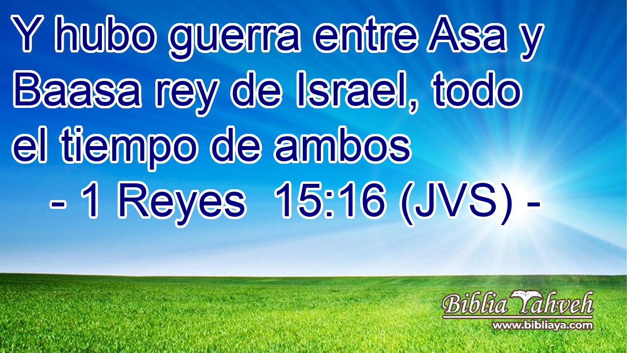 Y hubo guerra entre Asa y Baasa rey de Israel, todo el tiempo de ambos