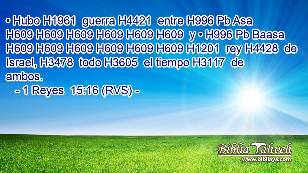 • Hubo H1961  guerra H4421  entre H996 Pb Asa H609 H609 H609 H609 H609 H609  y • H996 Pb Baasa H609 H609 H609 H609 H609 H609 H1201  rey H4428  de Israel, H3478  todo H3605  el tiempo H3117  de ambos. 