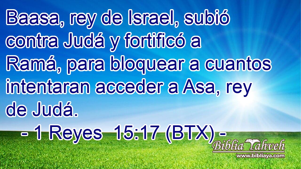 Baasa, rey de Israel, subió contra Judá y fortificó a Ramá, para bloquear a cuantos intentaran acceder a Asa, rey de Judá.
