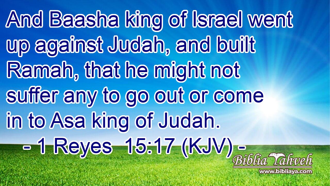 And Baasha king of Israel went up against Judah, and built Ramah, that he might not suffer any to go out or come in to Asa king of Judah.