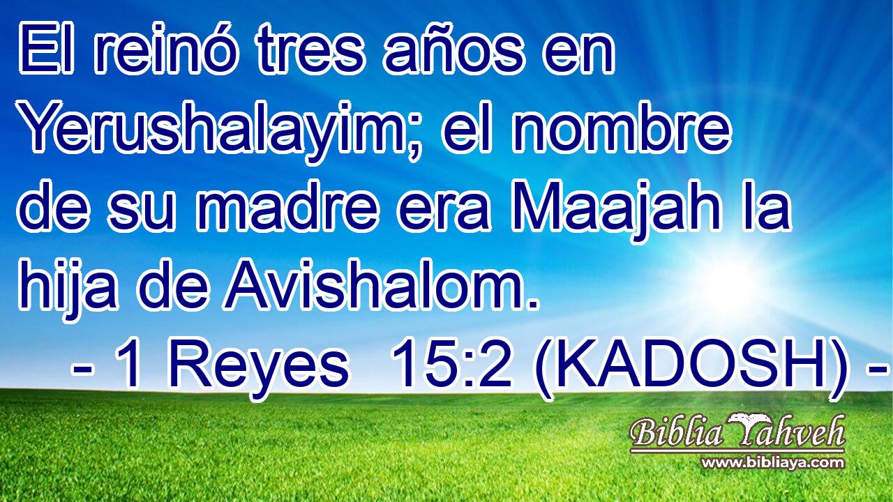  El reinó tres años en Yerushalayim; el nombre de su madre era Maajah la hija de Avishalom. 