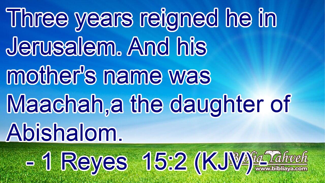 Three years reigned he in Jerusalem. And his mother's name was Maachah,a the daughter of Abishalom.