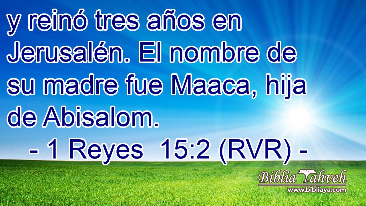 y reinó tres años en Jerusalén. El nombre de su madre fue Maaca, hija de Abisalom.
