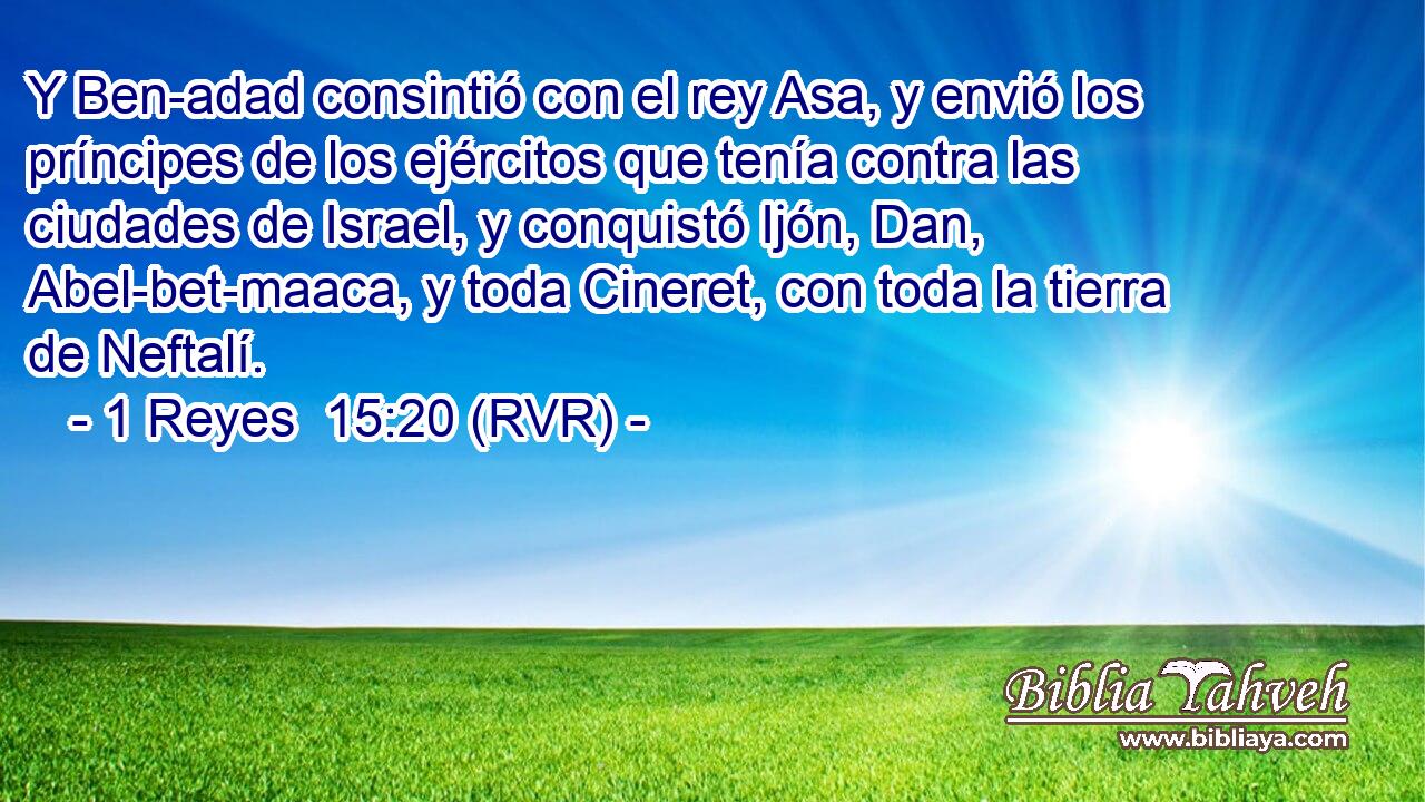 Y Ben-adad consintió con el rey Asa, y envió los príncipes de los ejércitos que tenía contra las ciudades de Israel, y conquistó Ijón, Dan, Abel-bet-maaca, y toda Cineret, con toda la tierra de Neftalí.